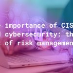 The importance of CISO and cybersecurity: the art of risk management